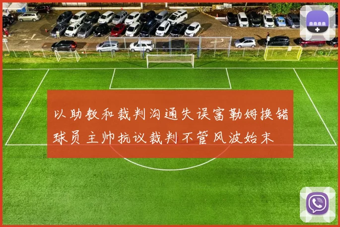 以助教和裁判沟通失误富勒姆换错球员主帅抗议裁判不管风波始末